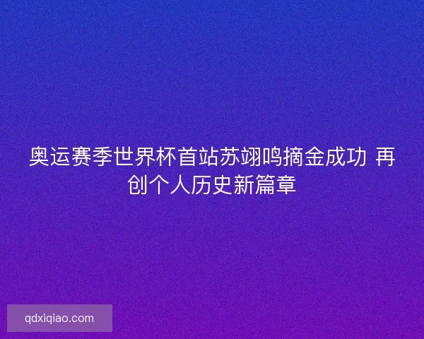 奥运赛季世界杯首站苏翊鸣摘金成功 再创个人历史新篇章