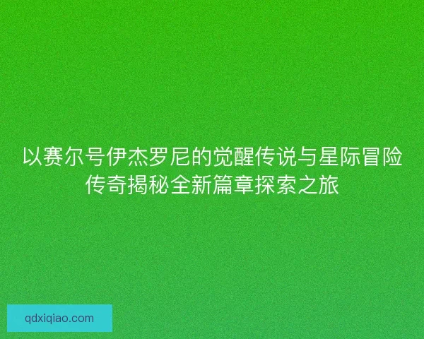 以赛尔号伊杰罗尼的觉醒传说与星际冒险传奇揭秘全新篇章探索之旅 以赛尔号伊杰罗尼的觉醒传说与星际冒险传奇揭秘全新篇章探索之旅