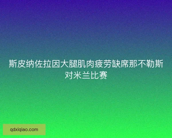 斯皮纳佐拉因大腿肌肉疲劳缺席那不勒斯对米兰比赛