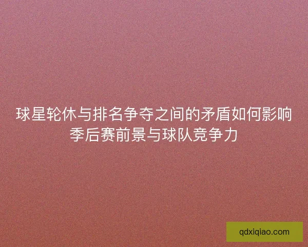 球星轮休与排名争夺之间的矛盾如何影响季后赛前景与球队竞争力