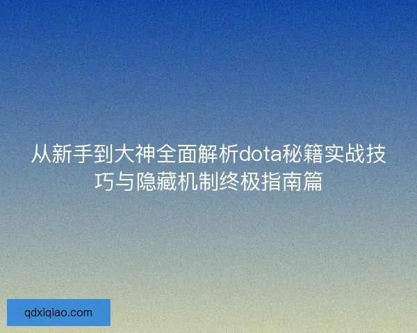 从新手到大神全面解析dota秘籍实战技巧与隐藏机制终极指南篇