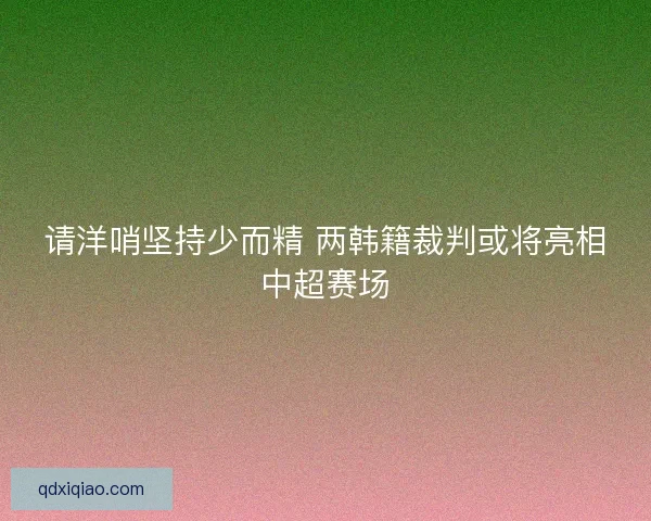 请洋哨坚持少而精 两韩籍裁判或将亮相中超赛场