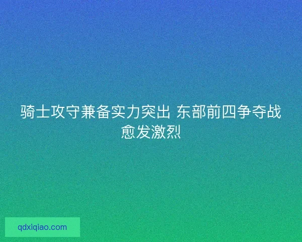 骑士攻守兼备实力突出 东部前四争夺战愈发激烈 骑士攻守兼备实力突出 东部前四争夺战愈发激烈