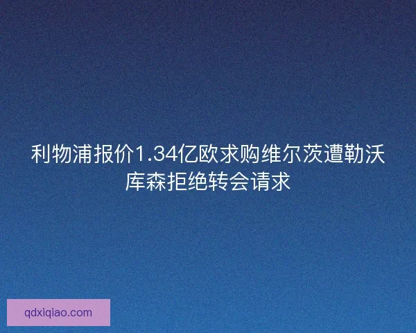 利物浦报价1.34亿欧求购维尔茨遭勒沃库森拒绝转会请求 利物浦报价1.34亿欧求购维尔茨遭勒沃库森拒绝转会请求