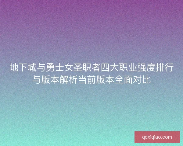 地下城与勇士女圣职者四大职业强度排行与版本解析当前版本全面对比 地下城与勇士女圣职者四大职业强度排行与版本解析当前版本全面对比