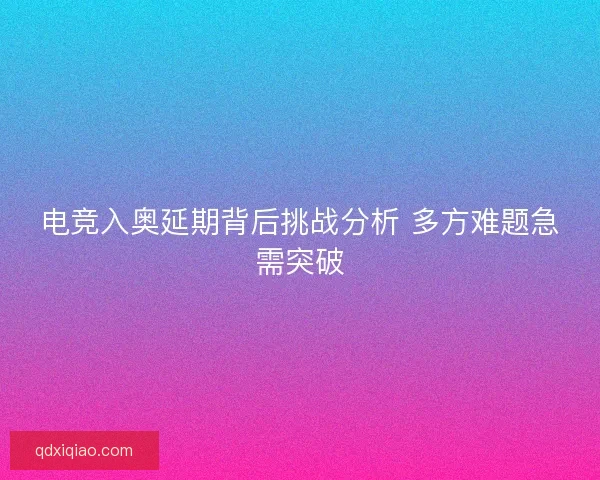 电竞入奥延期背后挑战分析 多方难题急需突破 电竞入奥延期背后挑战分析 多方难题急需突破