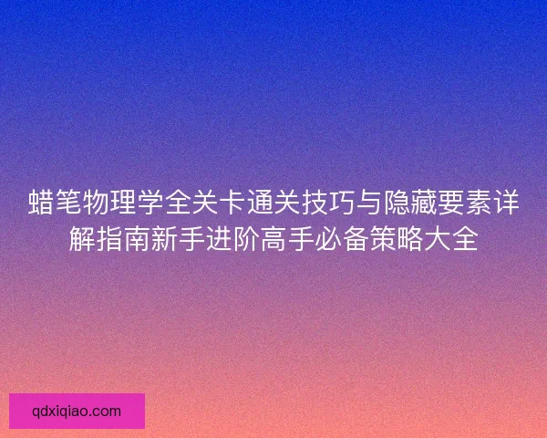 蜡笔物理学全关卡通关技巧与隐藏要素详解指南新手进阶高手必备策略大全