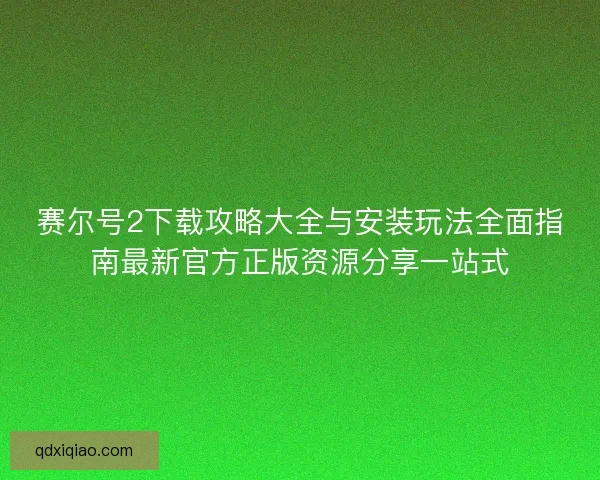 赛尔号2下载攻略大全与安装玩法全面指南最新官方正版资源分享一站式 赛尔号2下载攻略大全与安装玩法全面指南最新官方正版资源分享一站式