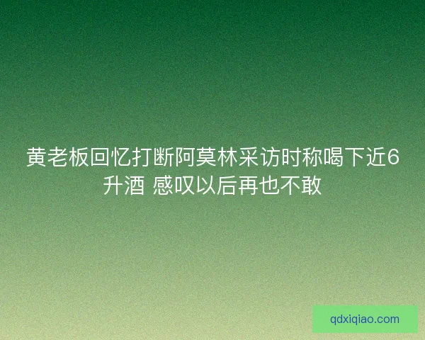 黄老板回忆打断阿莫林采访时称喝下近6升酒 感叹以后再也不敢