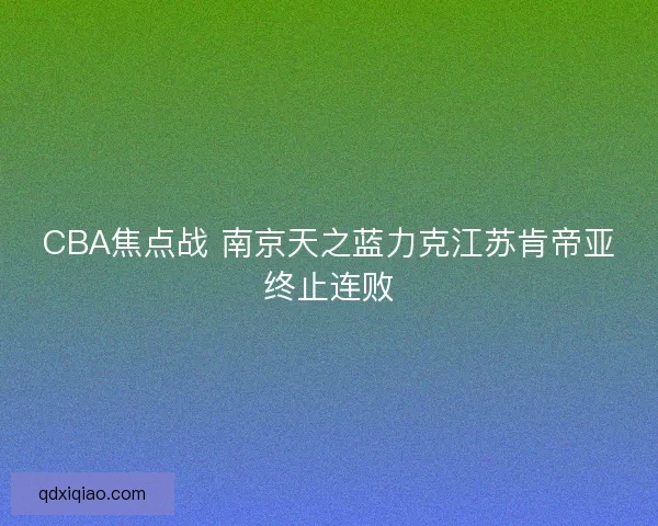 CBA焦点战 南京天之蓝力克江苏肯帝亚终止连败