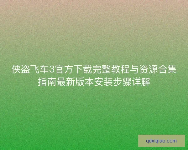 侠盗飞车3官方下载完整教程与资源合集指南最新版本安装步骤详解 侠盗飞车3官方下载完整教程与资源合集指南最新版本安装步骤详解
